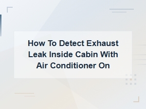 How to Detect an Exhaust Leak Inside Your Cabin with the Ac Running