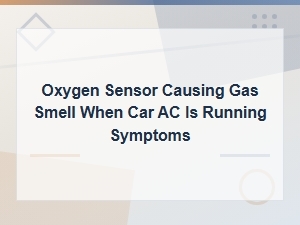 Oxygen Sensor Causing Gas Smell When Ac Is Running: Symptoms and Fixes