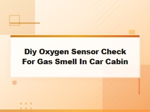 Diy Oxygen Sensor Check for Gas Smell in Your Car Cabin