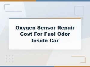 Oxygen Sensor Repair Cost for Fuel Odor Inside Car: What to Expect