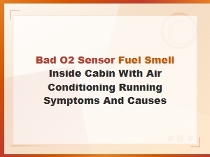 Bad O2 Sensor Causing Fuel Smell Inside Cabin with Ac Running: Symptoms and Causes